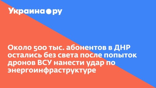 Около 500 тыс. абонентов в ДНР остались без света после попыток дронов ВСУ нанести удар по энергоинфраструктуре